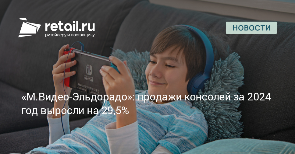 «М.Видео-Эльдорадо»: продажи консолей за 2024 год выросли на 29,5% – Новости ритейла и розничной торговли