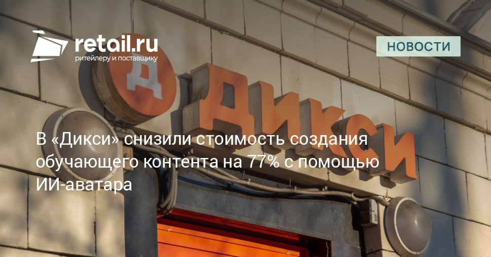 В «Дикси» снизили стоимость создания обучающего контента на 77% с ...