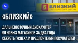 Дальневосточный дискаунтер «Близкий»: 90 новых магазинов за два года