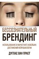 Бессознательный брендинг. Использование в маркетинге новейших достижений нейробиологии