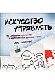 Искусство управлять. 46 ключевых принципов и инструментов руководителя