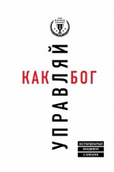 Управляй как бог. Экстраординарный менеджмент в компании