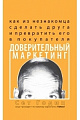 Доверительный маркетинг. Как из незнакомца сделать друга и превратить его в покупателя