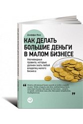 Как делать большие деньги в малом бизнесе. Неочевидные правила, которые должен знать любой владелец малого бизнеса