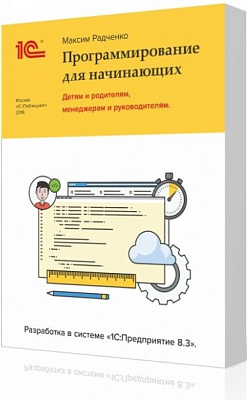 1С:Программирование для начинающих. Детям и родителям, менеджерам и руководителям. Разработка в системе "1С:Предприятие 8.3"