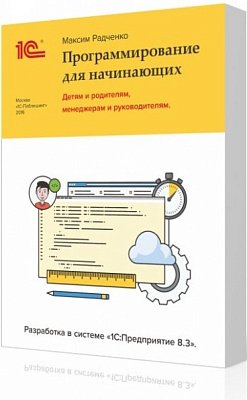 1С:Программирование для начинающих. Детям и родителям, менеджерам и руководителям. Разработка в системе "1С:Предприятие 8.3"